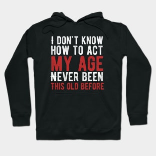 Funny Old People sayings, I Don't Know How To Act My Age Hoodie